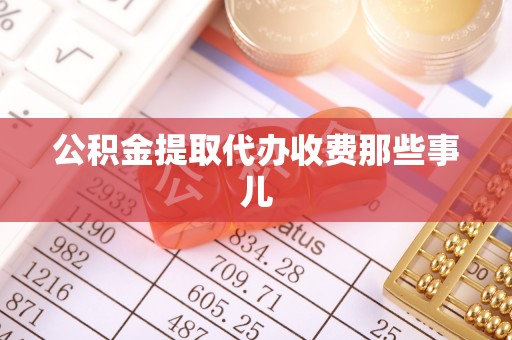 涞水公积金提取代办收费那些事儿