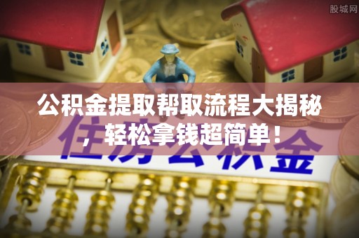 涞水公积金提取帮取流程大揭秘，轻松拿钱超简单！