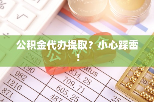 涞水公积金代办提取？小心踩雷！