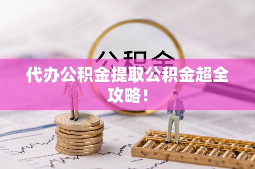 涞水代办公积金提取公积金超全攻略！