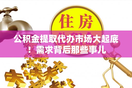 涞水公积金提取代办市场大起底！需求背后那些事儿