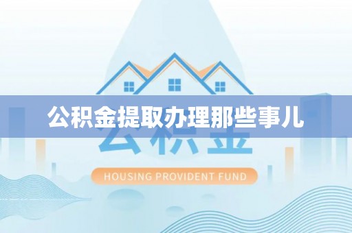涞水公积金提取办理那些事儿