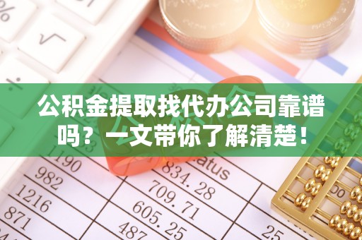 涞水公积金提取找代办公司靠谱吗？一文带你了解清楚！
