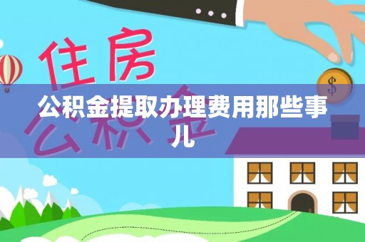 涞水公积金提取办理费用那些事儿