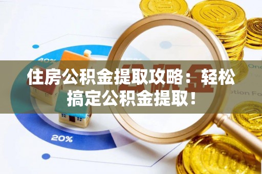 涞水住房公积金提取攻略：轻松搞定公积金提取！