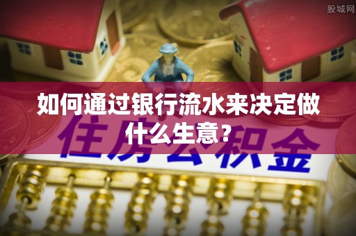 涞水如何通过银行流水来决定做什么生意？