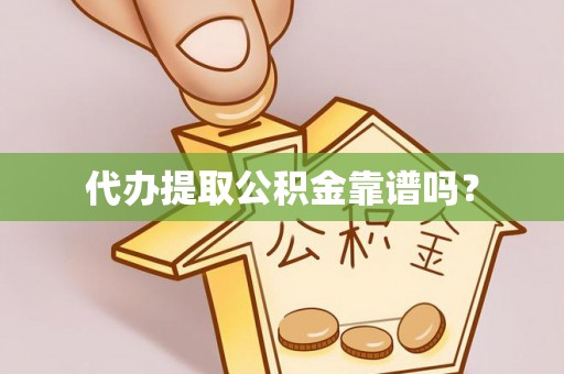 涞水代办提取公积金靠谱吗？