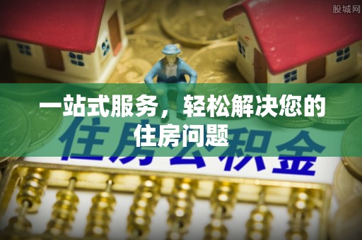 涞水一站式服务，轻松解决您的住房问题