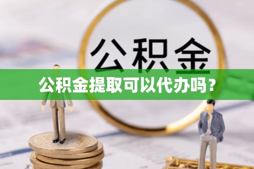 涞水公积金提取可以代办吗？