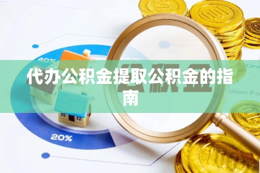 涞水代办公积金提取公积金的指南