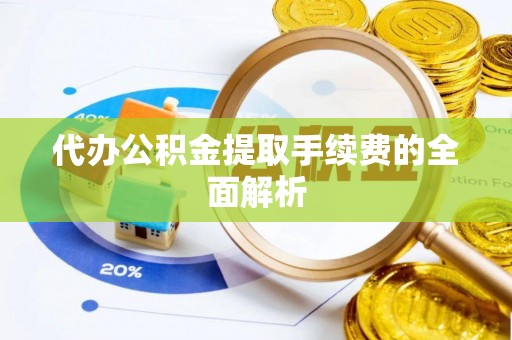 涞水代办公积金提取手续费的全面解析