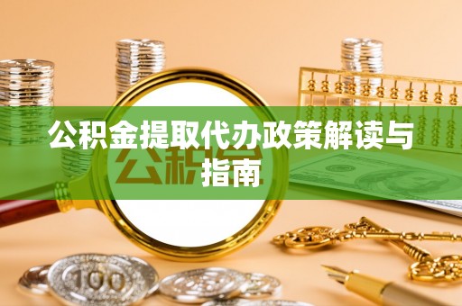 涞水公积金提取代办政策解读与指南