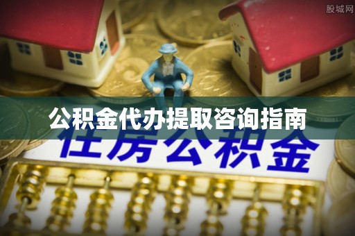 涞水公积金代办提取咨询指南