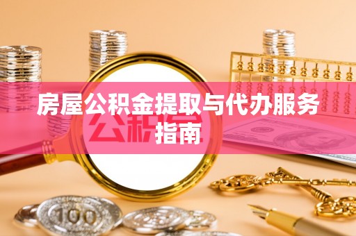 涞水房屋公积金提取与代办服务指南