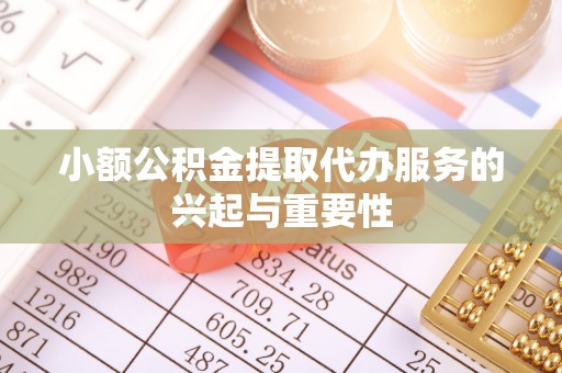 涞水小额公积金提取代办服务的兴起与重要性