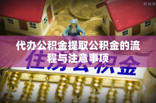 涞水代办公积金提取公积金的流程与注意事项