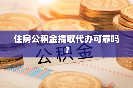 涞水住房公积金提取代办可靠吗？