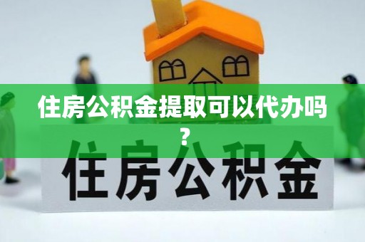 涞水住房公积金提取可以代办吗？