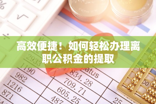 涞水高效便捷！如何轻松办理离职公积金的提取