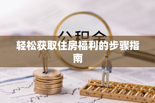 涞水轻松获取住房福利的步骤指南