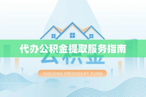 涞水代办公积金提取服务指南