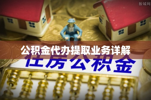 涞水公积金代办提取业务详解