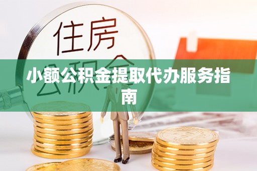涞水小额公积金提取代办服务指南