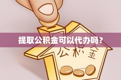 涞水提取公积金可以代办吗？