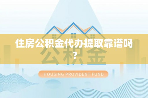 涞水住房公积金代办提取靠谱吗？