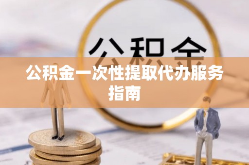 涞水公积金一次性提取代办服务指南