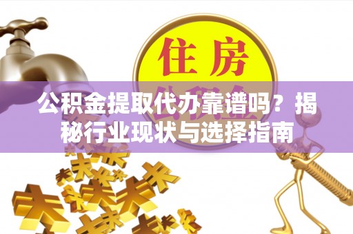 涞水公积金提取代办靠谱吗？揭秘行业现状与选择指南
