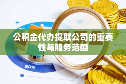涞水公积金代办提取公司的重要性与服务范围