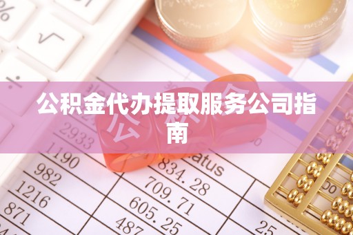 涞水公积金代办提取服务公司指南