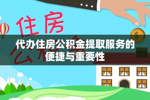涞水代办住房公积金提取服务的便捷与重要性