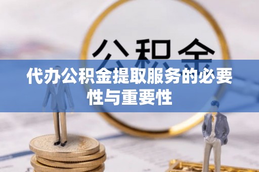 涞水代办公积金提取服务的必要性与重要性