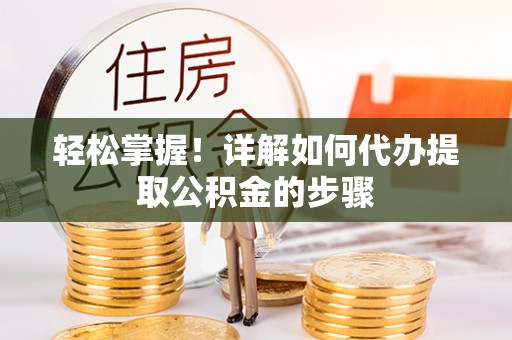 涞水轻松掌握！详解如何代办提取公积金的步骤