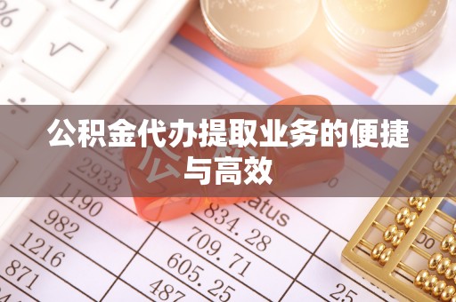 涞水公积金代办提取业务的便捷与高效
