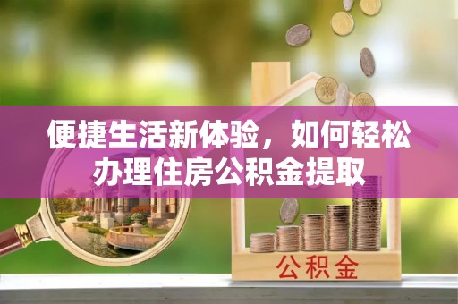 涞水便捷生活新体验，如何轻松办理住房公积金提取