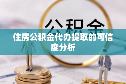 涞水住房公积金代办提取的可信度分析