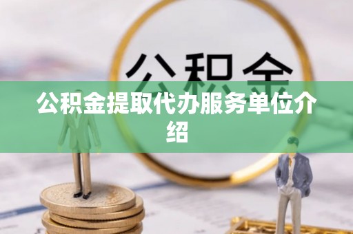 涞水公积金提取代办服务单位介绍