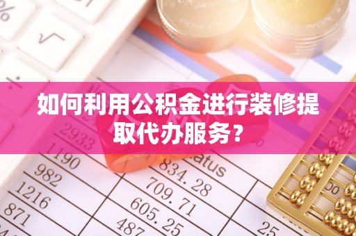 涞水如何利用公积金进行装修提取代办服务？