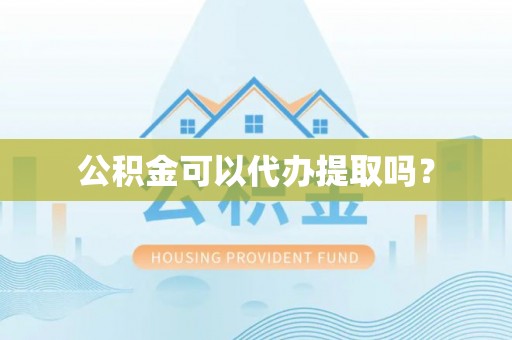 涞水公积金可以代办提取吗？