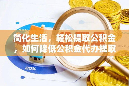 涞水简化生活，轻松提取公积金，如何降低公积金代办提取的费用？