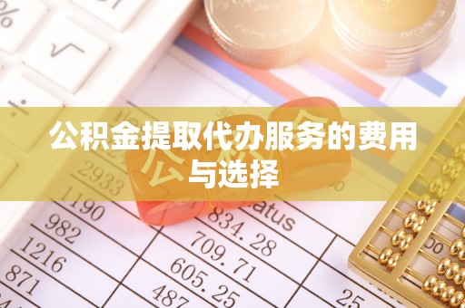 涞水公积金提取代办服务的费用与选择