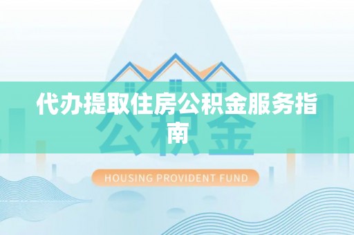 涞水代办提取住房公积金服务指南