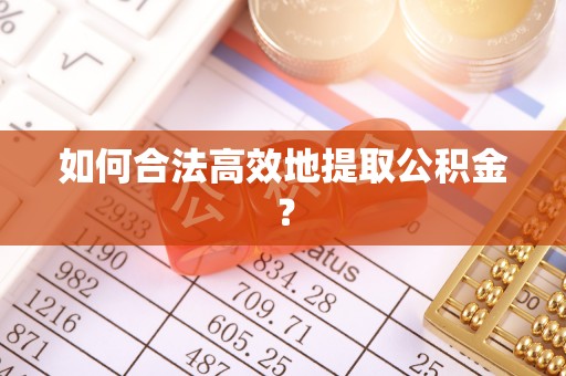 涞水如何合法高效地提取公积金？