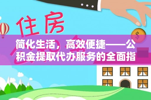 涞水简化生活，高效便捷——公积金提取代办服务的全面指南