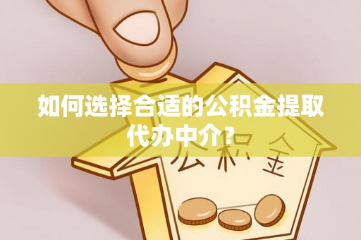 涞水如何选择合适的公积金提取代办中介？
