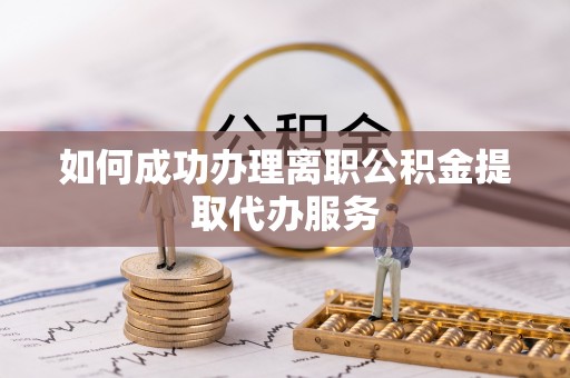 涞水如何成功办理离职公积金提取代办服务