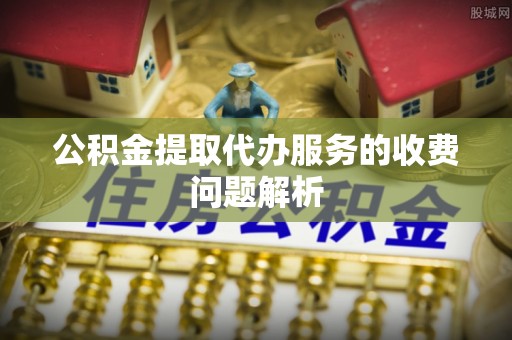 涞水公积金提取代办服务的收费问题解析